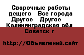 Сварочные работы дещего - Все города Другое » Другое   . Калининградская обл.,Советск г.